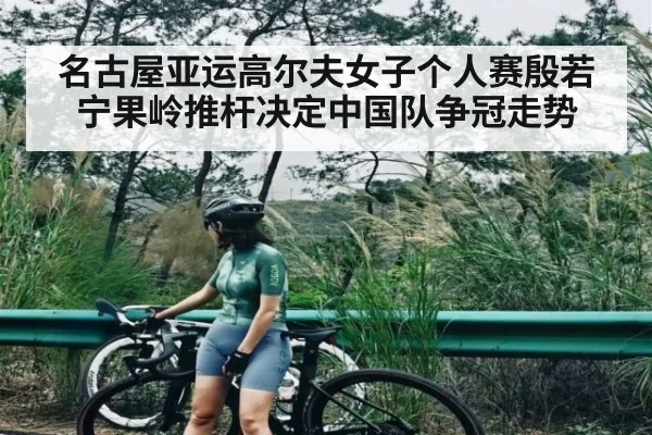 名古屋亚运高尔夫女子个人赛殷若宁果岭推杆决定中国队争冠走势